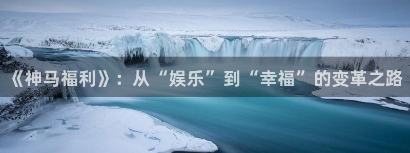 九九影院电视剧免费播放大全：《神马福利》：从“娱乐”到“幸福”的变革之路
