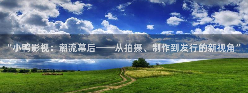 九九免费视频：“小鸭影视：潮流幕后——从拍摄、制作到发行的新视角”