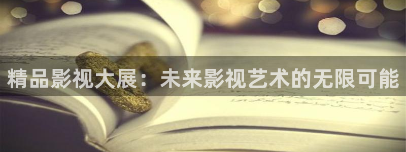 在线观看免费九九：精品影视大展：未来影视艺术的无限可能